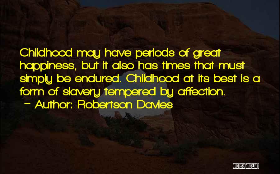 Robertson Davies Quotes: Childhood May Have Periods Of Great Happiness, But It Also Has Times That Must Simply Be Endured. Childhood At Its