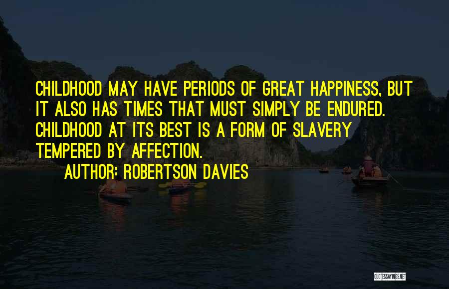 Robertson Davies Quotes: Childhood May Have Periods Of Great Happiness, But It Also Has Times That Must Simply Be Endured. Childhood At Its