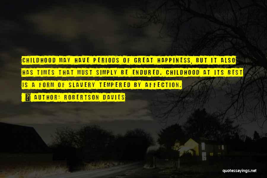 Robertson Davies Quotes: Childhood May Have Periods Of Great Happiness, But It Also Has Times That Must Simply Be Endured. Childhood At Its