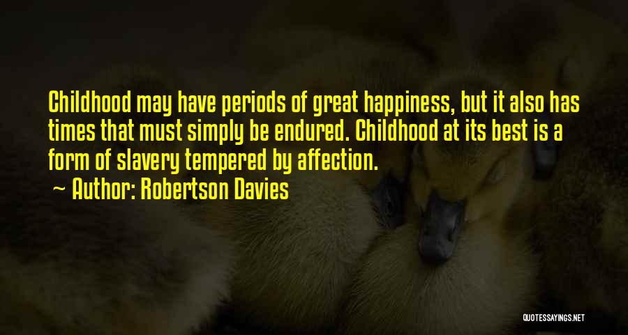 Robertson Davies Quotes: Childhood May Have Periods Of Great Happiness, But It Also Has Times That Must Simply Be Endured. Childhood At Its