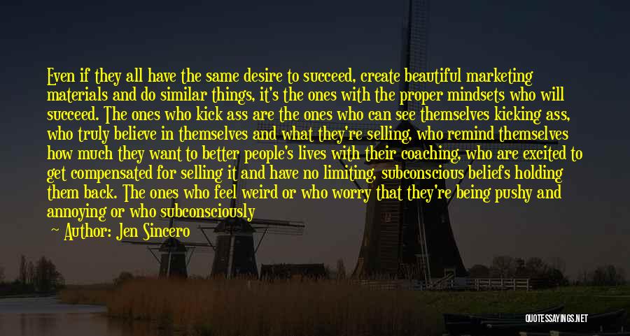 Jen Sincero Quotes: Even If They All Have The Same Desire To Succeed, Create Beautiful Marketing Materials And Do Similar Things, It's The