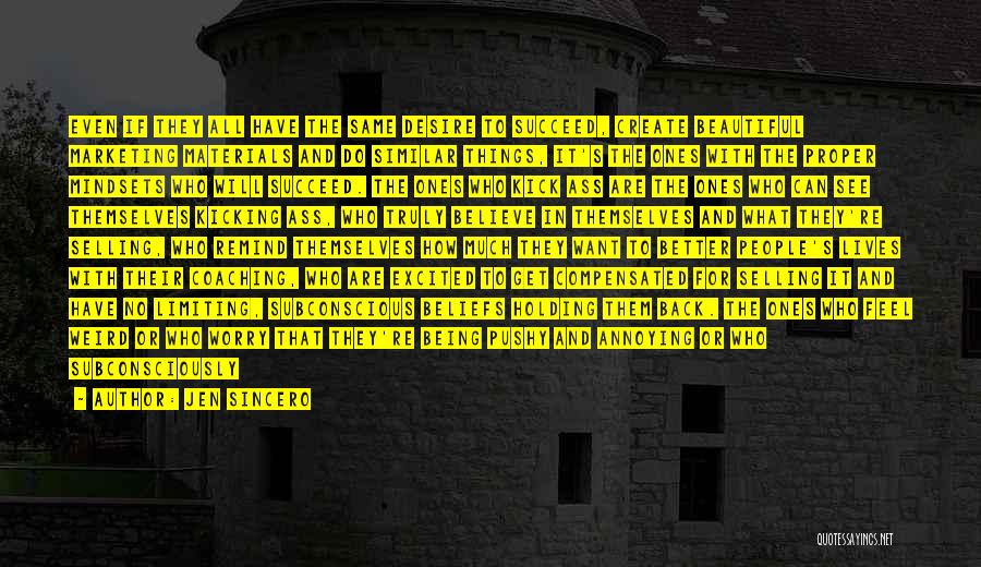 Jen Sincero Quotes: Even If They All Have The Same Desire To Succeed, Create Beautiful Marketing Materials And Do Similar Things, It's The
