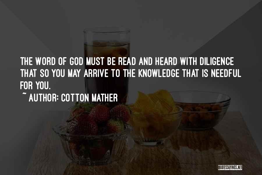 Cotton Mather Quotes: The Word Of God Must Be Read And Heard With Diligence That So You May Arrive To The Knowledge That