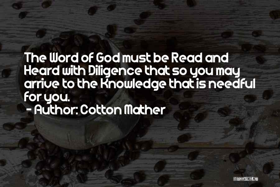 Cotton Mather Quotes: The Word Of God Must Be Read And Heard With Diligence That So You May Arrive To The Knowledge That