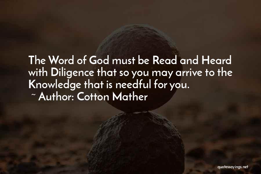 Cotton Mather Quotes: The Word Of God Must Be Read And Heard With Diligence That So You May Arrive To The Knowledge That