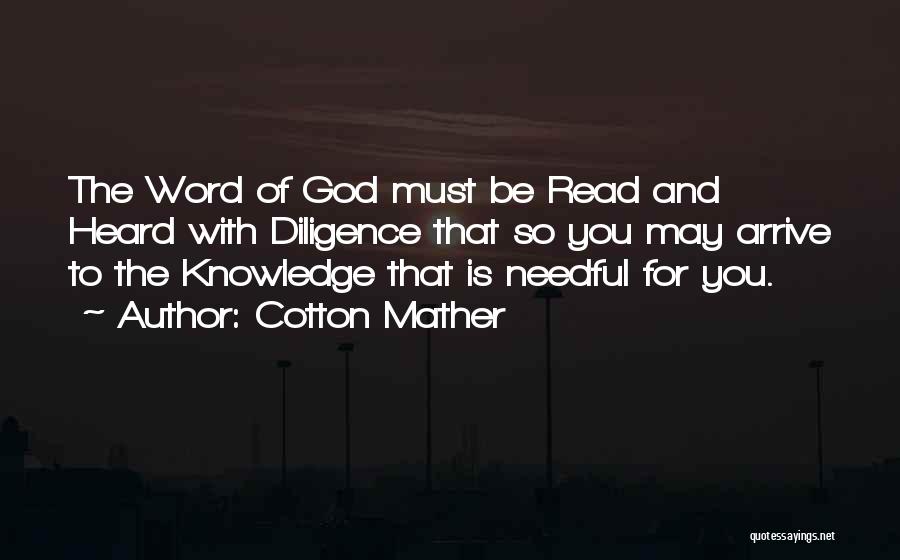 Cotton Mather Quotes: The Word Of God Must Be Read And Heard With Diligence That So You May Arrive To The Knowledge That
