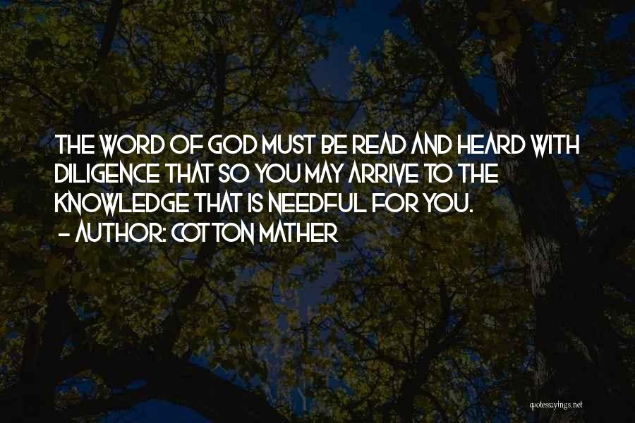 Cotton Mather Quotes: The Word Of God Must Be Read And Heard With Diligence That So You May Arrive To The Knowledge That