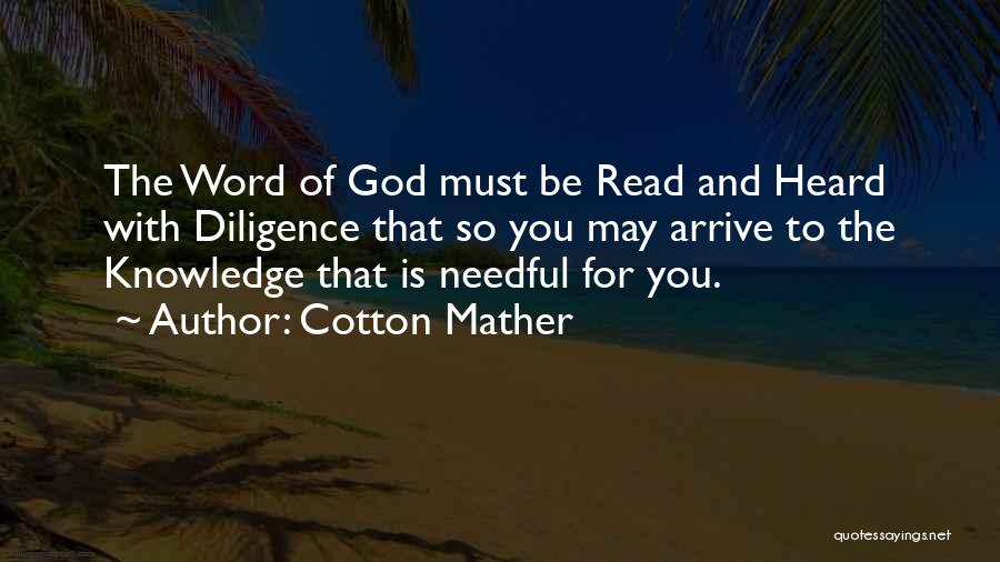 Cotton Mather Quotes: The Word Of God Must Be Read And Heard With Diligence That So You May Arrive To The Knowledge That