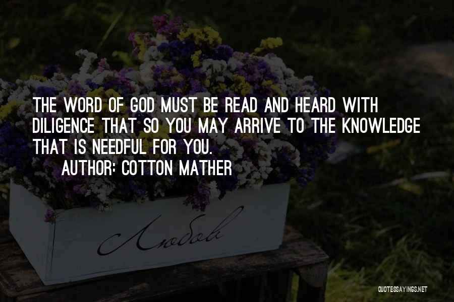 Cotton Mather Quotes: The Word Of God Must Be Read And Heard With Diligence That So You May Arrive To The Knowledge That