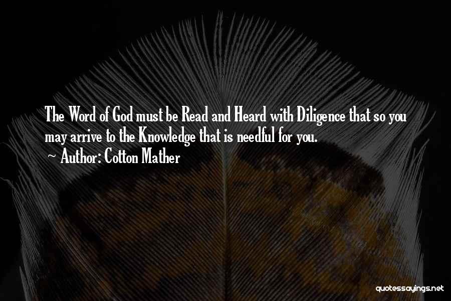 Cotton Mather Quotes: The Word Of God Must Be Read And Heard With Diligence That So You May Arrive To The Knowledge That