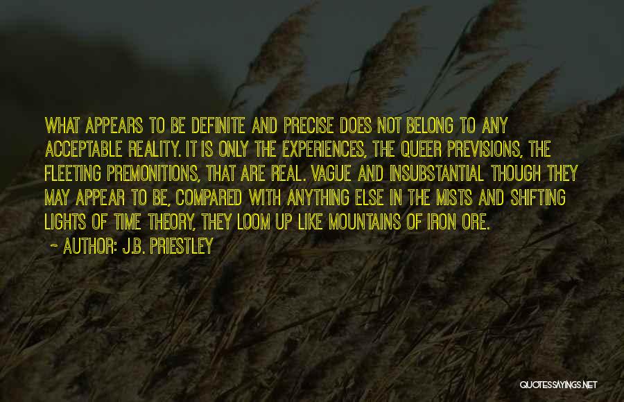 J.B. Priestley Quotes: What Appears To Be Definite And Precise Does Not Belong To Any Acceptable Reality. It Is Only The Experiences, The