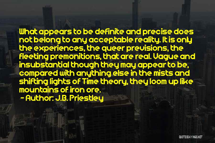 J.B. Priestley Quotes: What Appears To Be Definite And Precise Does Not Belong To Any Acceptable Reality. It Is Only The Experiences, The