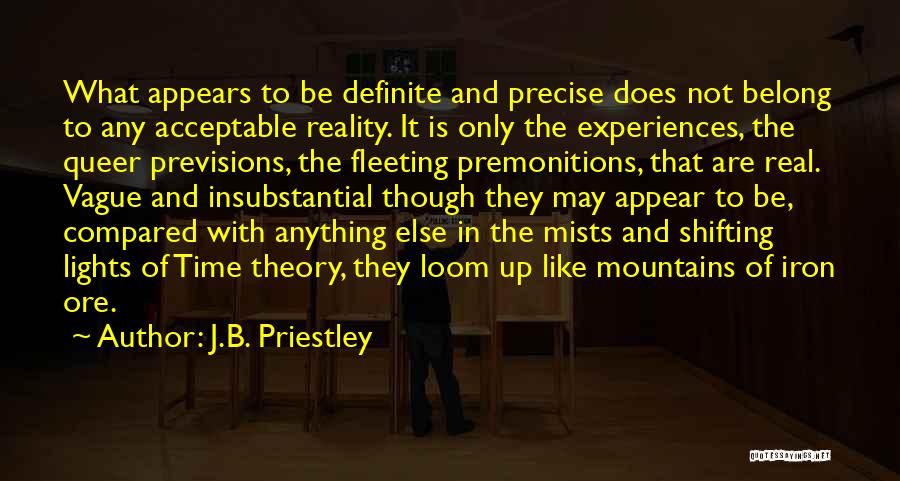 J.B. Priestley Quotes: What Appears To Be Definite And Precise Does Not Belong To Any Acceptable Reality. It Is Only The Experiences, The