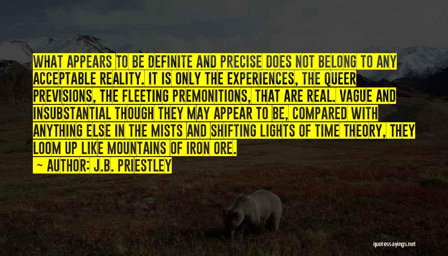 J.B. Priestley Quotes: What Appears To Be Definite And Precise Does Not Belong To Any Acceptable Reality. It Is Only The Experiences, The