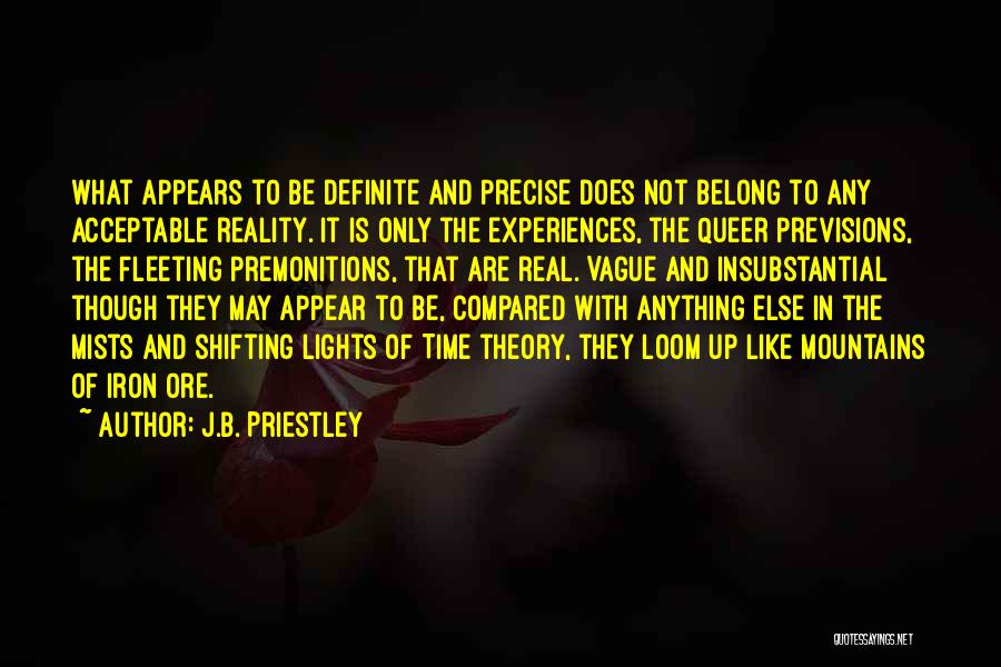 J.B. Priestley Quotes: What Appears To Be Definite And Precise Does Not Belong To Any Acceptable Reality. It Is Only The Experiences, The