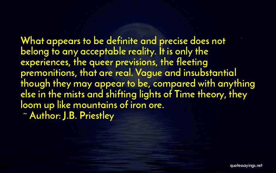 J.B. Priestley Quotes: What Appears To Be Definite And Precise Does Not Belong To Any Acceptable Reality. It Is Only The Experiences, The