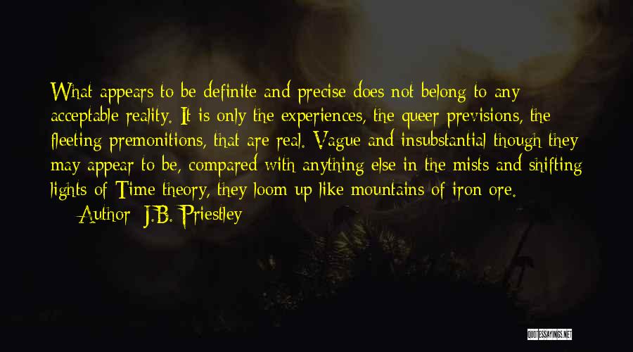 J.B. Priestley Quotes: What Appears To Be Definite And Precise Does Not Belong To Any Acceptable Reality. It Is Only The Experiences, The