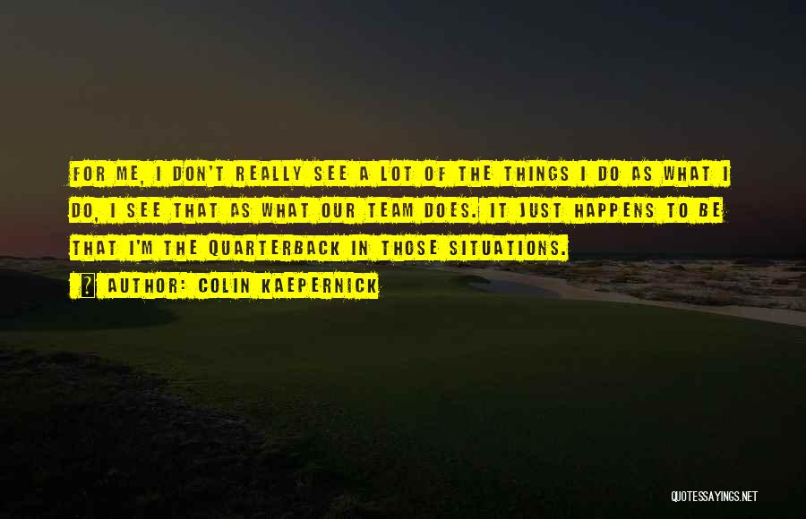 Colin Kaepernick Quotes: For Me, I Don't Really See A Lot Of The Things I Do As What I Do, I See That