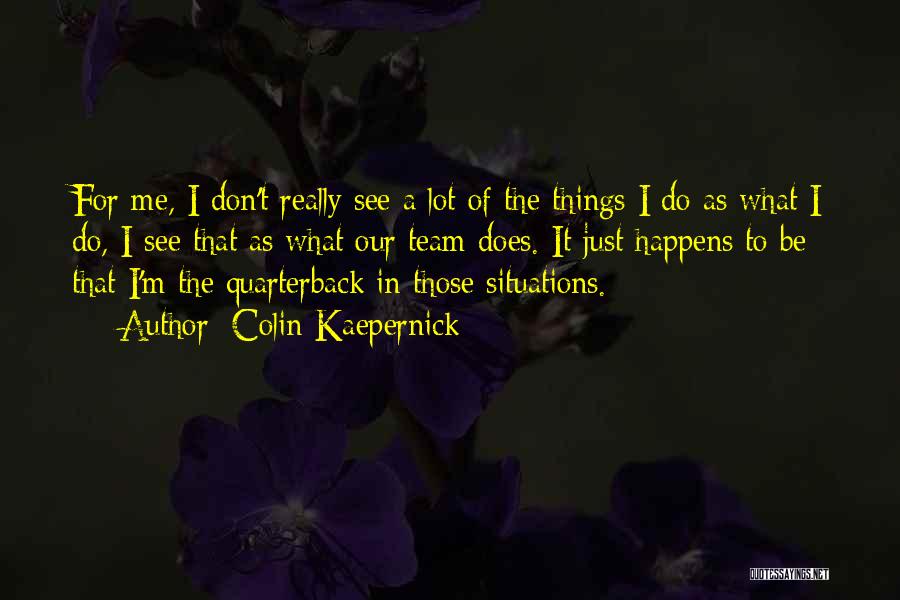 Colin Kaepernick Quotes: For Me, I Don't Really See A Lot Of The Things I Do As What I Do, I See That
