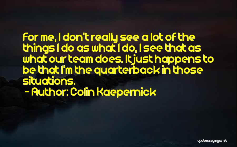 Colin Kaepernick Quotes: For Me, I Don't Really See A Lot Of The Things I Do As What I Do, I See That