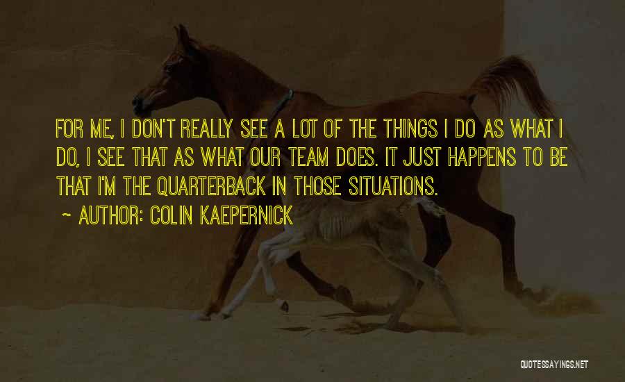 Colin Kaepernick Quotes: For Me, I Don't Really See A Lot Of The Things I Do As What I Do, I See That