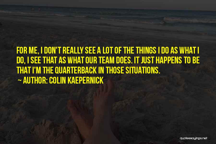Colin Kaepernick Quotes: For Me, I Don't Really See A Lot Of The Things I Do As What I Do, I See That