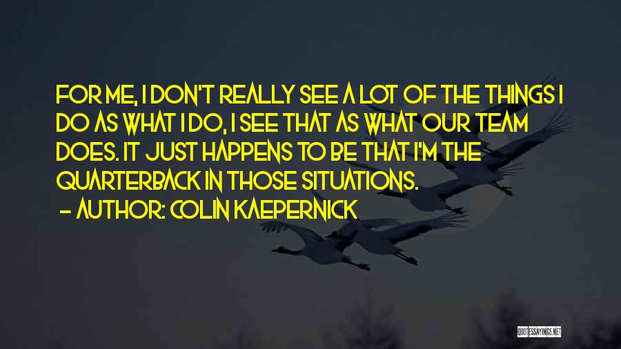 Colin Kaepernick Quotes: For Me, I Don't Really See A Lot Of The Things I Do As What I Do, I See That