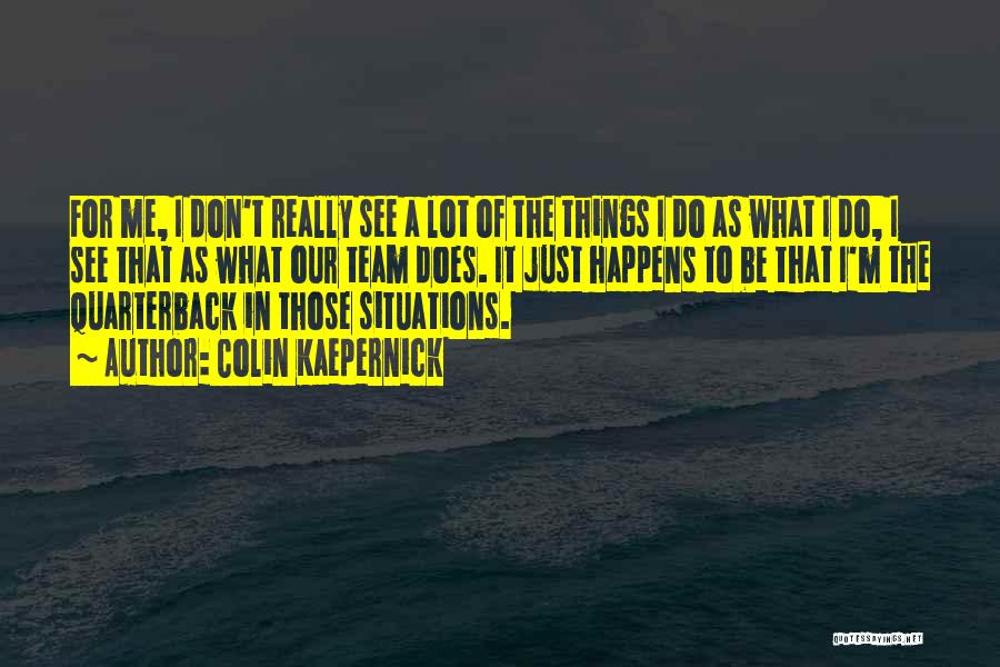 Colin Kaepernick Quotes: For Me, I Don't Really See A Lot Of The Things I Do As What I Do, I See That