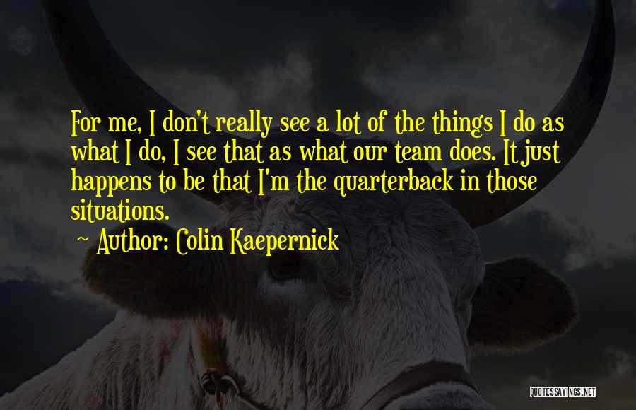 Colin Kaepernick Quotes: For Me, I Don't Really See A Lot Of The Things I Do As What I Do, I See That