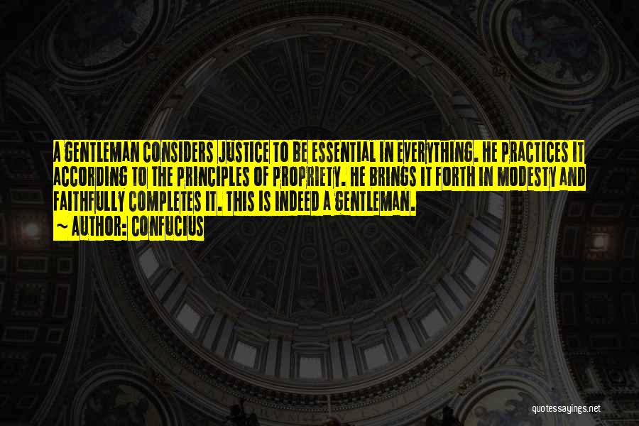 Confucius Quotes: A Gentleman Considers Justice To Be Essential In Everything. He Practices It According To The Principles Of Propriety. He Brings