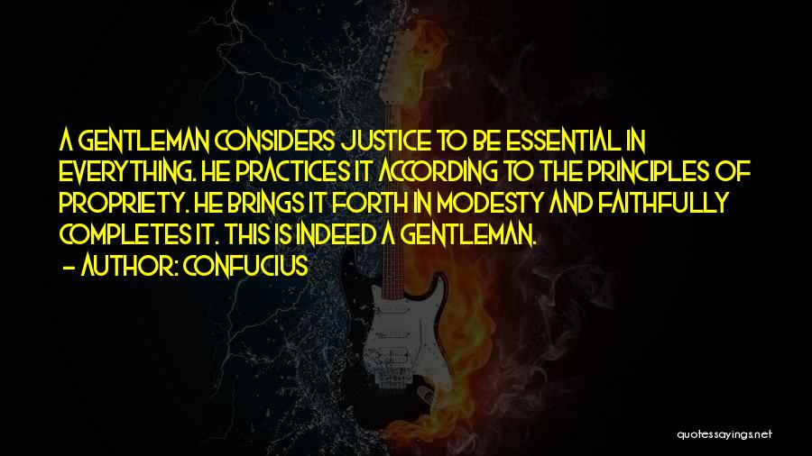 Confucius Quotes: A Gentleman Considers Justice To Be Essential In Everything. He Practices It According To The Principles Of Propriety. He Brings