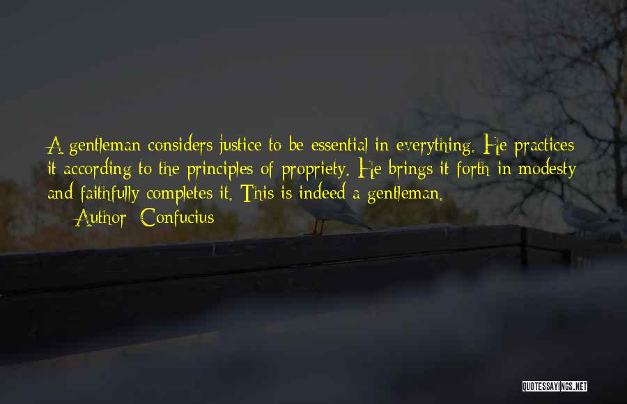 Confucius Quotes: A Gentleman Considers Justice To Be Essential In Everything. He Practices It According To The Principles Of Propriety. He Brings