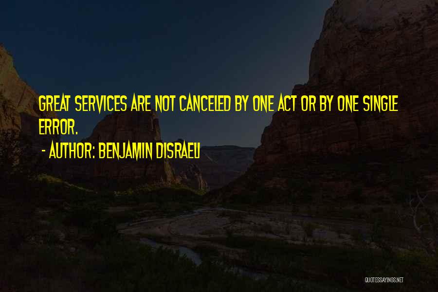 Benjamin Disraeli Quotes: Great Services Are Not Canceled By One Act Or By One Single Error.