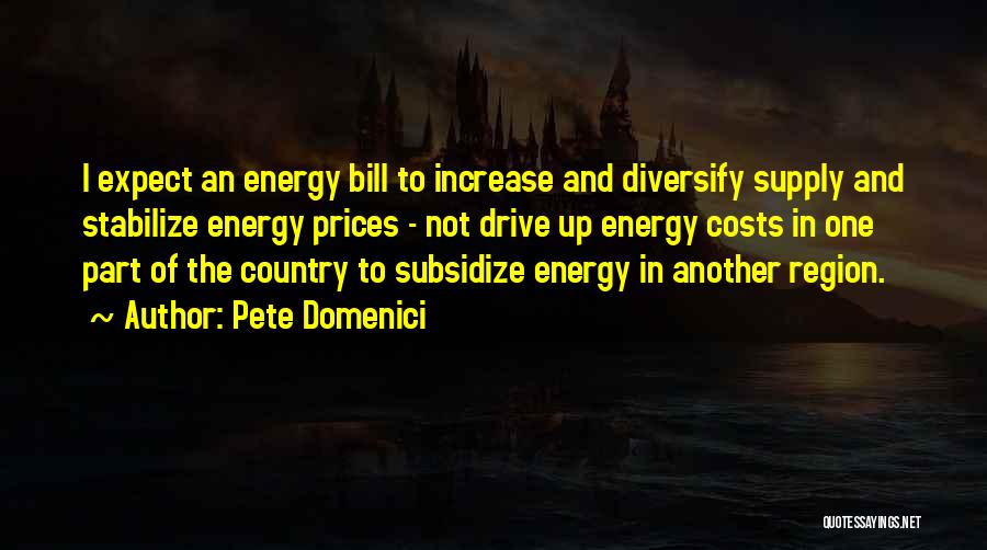 Pete Domenici Quotes: I Expect An Energy Bill To Increase And Diversify Supply And Stabilize Energy Prices - Not Drive Up Energy Costs