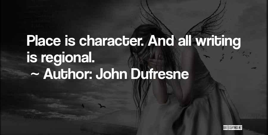 John Dufresne Quotes: Place Is Character. And All Writing Is Regional.