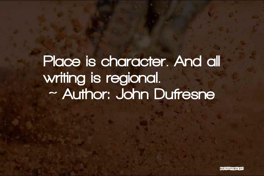 John Dufresne Quotes: Place Is Character. And All Writing Is Regional.