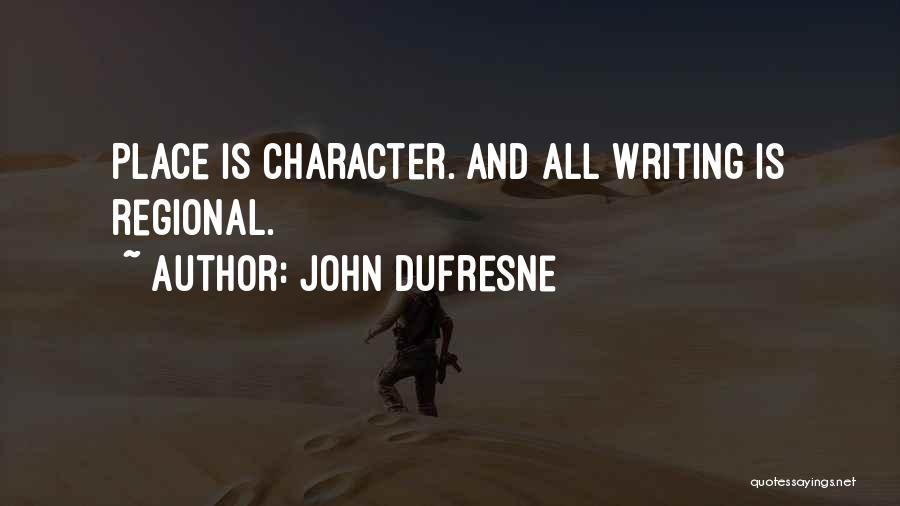 John Dufresne Quotes: Place Is Character. And All Writing Is Regional.