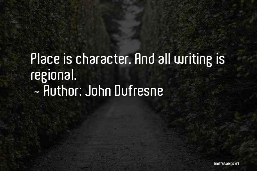 John Dufresne Quotes: Place Is Character. And All Writing Is Regional.