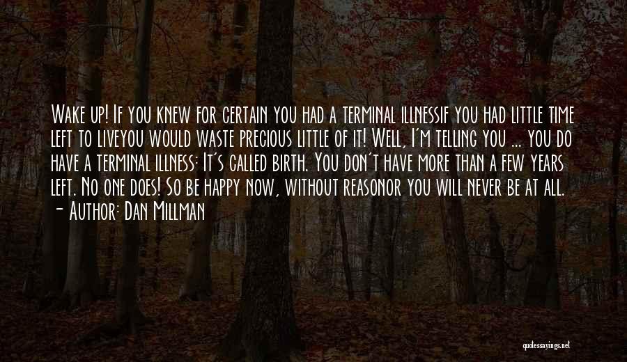 Dan Millman Quotes: Wake Up! If You Knew For Certain You Had A Terminal Illnessif You Had Little Time Left To Liveyou Would