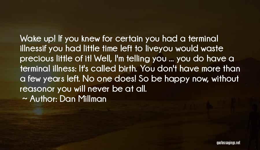 Dan Millman Quotes: Wake Up! If You Knew For Certain You Had A Terminal Illnessif You Had Little Time Left To Liveyou Would