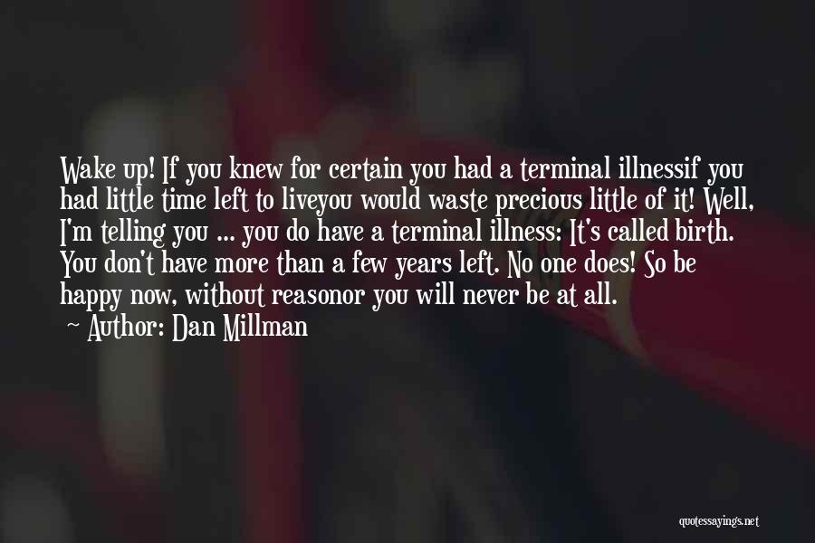 Dan Millman Quotes: Wake Up! If You Knew For Certain You Had A Terminal Illnessif You Had Little Time Left To Liveyou Would