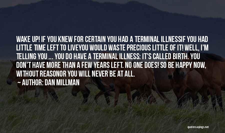 Dan Millman Quotes: Wake Up! If You Knew For Certain You Had A Terminal Illnessif You Had Little Time Left To Liveyou Would