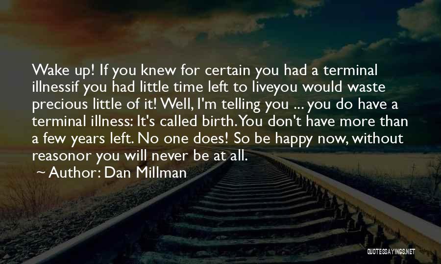 Dan Millman Quotes: Wake Up! If You Knew For Certain You Had A Terminal Illnessif You Had Little Time Left To Liveyou Would