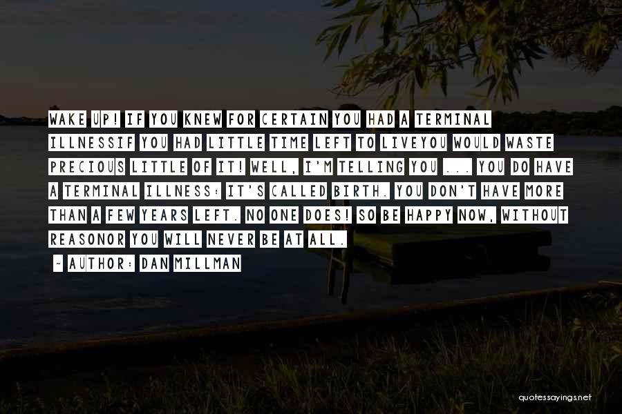 Dan Millman Quotes: Wake Up! If You Knew For Certain You Had A Terminal Illnessif You Had Little Time Left To Liveyou Would