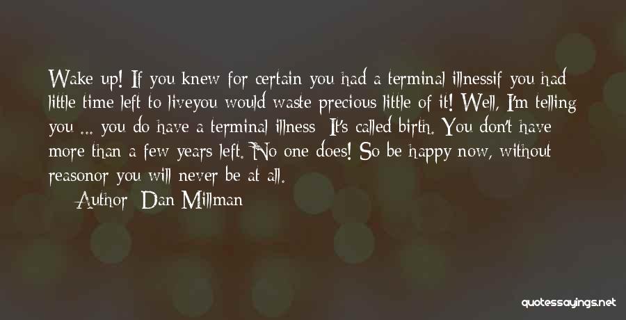 Dan Millman Quotes: Wake Up! If You Knew For Certain You Had A Terminal Illnessif You Had Little Time Left To Liveyou Would