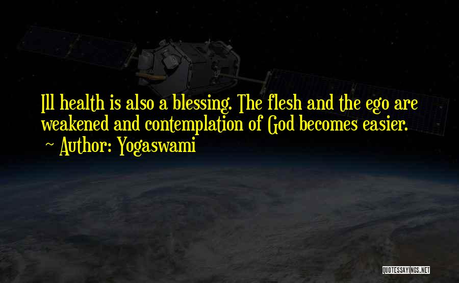 Yogaswami Quotes: Ill Health Is Also A Blessing. The Flesh And The Ego Are Weakened And Contemplation Of God Becomes Easier.