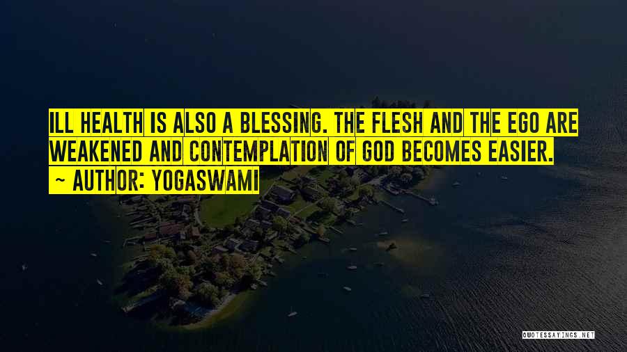 Yogaswami Quotes: Ill Health Is Also A Blessing. The Flesh And The Ego Are Weakened And Contemplation Of God Becomes Easier.