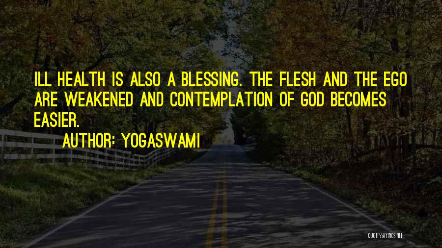 Yogaswami Quotes: Ill Health Is Also A Blessing. The Flesh And The Ego Are Weakened And Contemplation Of God Becomes Easier.