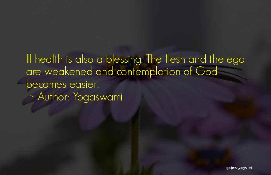 Yogaswami Quotes: Ill Health Is Also A Blessing. The Flesh And The Ego Are Weakened And Contemplation Of God Becomes Easier.