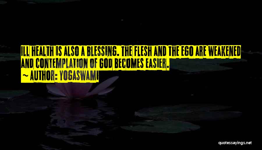 Yogaswami Quotes: Ill Health Is Also A Blessing. The Flesh And The Ego Are Weakened And Contemplation Of God Becomes Easier.